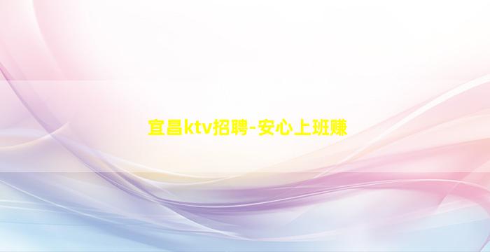 宜昌ktv招聘-安心上班赚